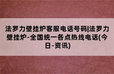 法罗力壁挂炉客服电话号码|法罗力壁挂炉-全国统一各点热线电话(今日-资讯)